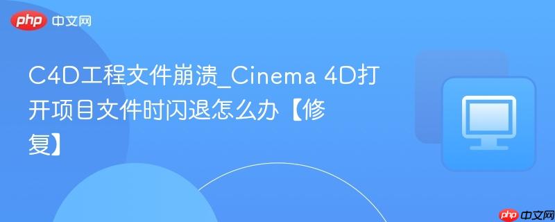 C4D工程文件崩溃_Cinema 4D打开项目文件时闪退怎么办【修复】