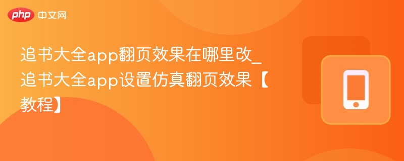 追书大全app翻页效果在哪里改_追书大全app设置仿真翻页效果【教程】