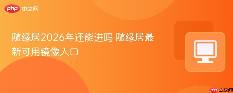 随缘居2026年还能进吗 随缘居最新可用镜像入口