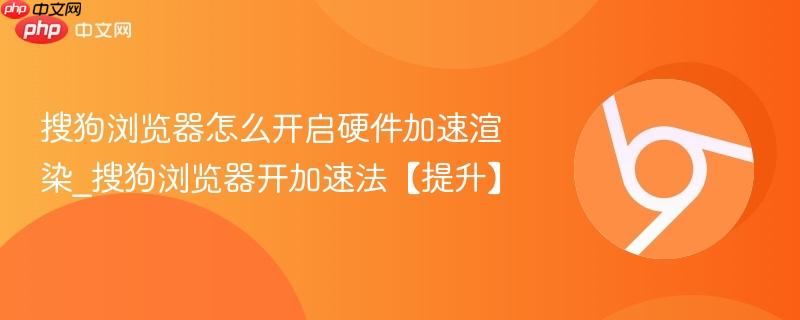 搜狗浏览器怎么开启硬件加速渲染_搜狗浏览器开加速法【提升】