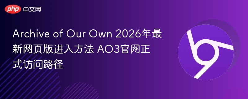 Archive of Our Own 2026年最新网页版进入方法 AO3官网正式访问路径