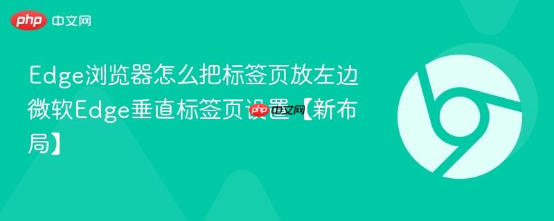 Edge浏览器怎么把标签页放左边 微软Edge垂直标签页设置【新布局】