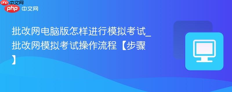 批改网电脑版怎样进行模拟考试_批改网模拟考试操作流程【步骤】