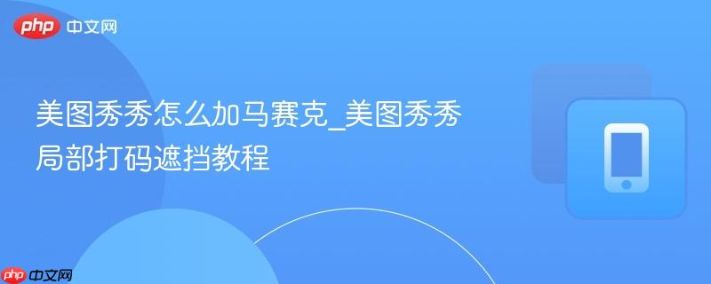 美图秀秀怎么加马赛克_美图秀秀局部打码遮挡教程
