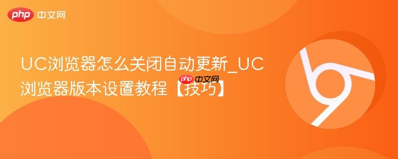 UC浏览器怎么关闭自动更新_UC浏览器版本设置教程【技巧】