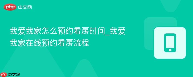 我爱我家怎么预约看房时间_我爱我家在线预约看房流程