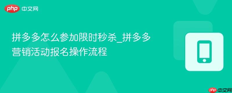 拼多多怎么参加限时秒杀_拼多多营销活动报名操作流程