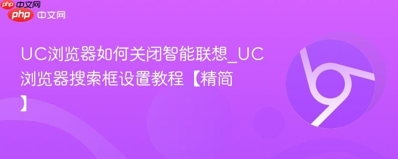 UC浏览器如何关闭智能联想_UC浏览器搜索框设置教程【精简】
