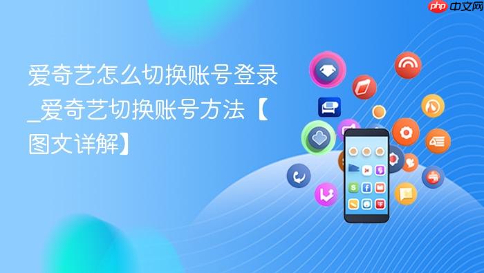 爱奇艺怎么切换账号登录_爱奇艺切换账号方法【图文详解】
