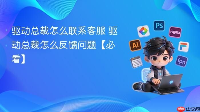 驱动总裁怎么联系客服 驱动总裁怎么反馈问题【必看】