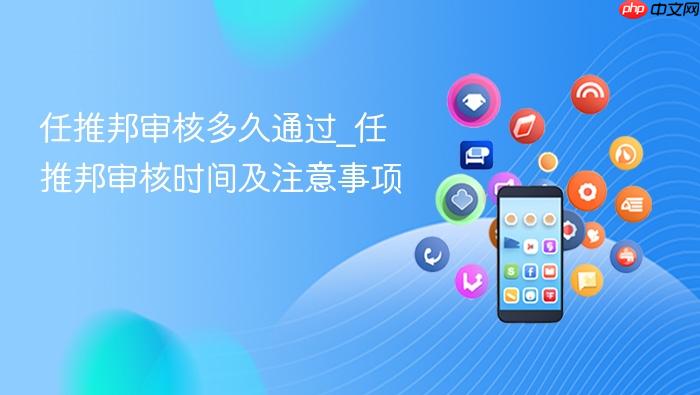任推邦审核多久通过_任推邦审核时间及注意事项