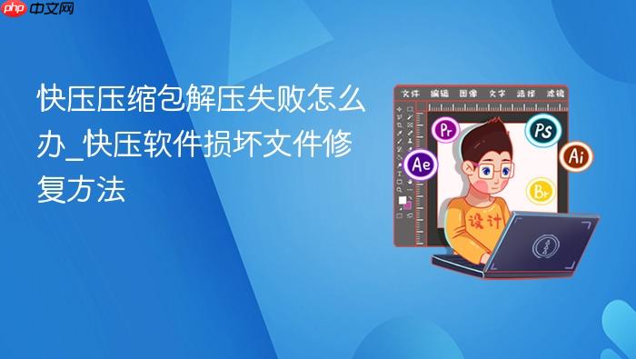快压压缩包解压失败怎么办_快压软件损坏文件修复方法