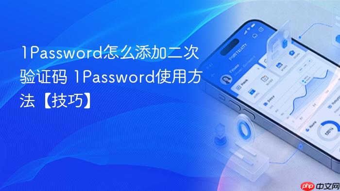 1Password怎么添加二次验证码 1Password使用方法【技巧】