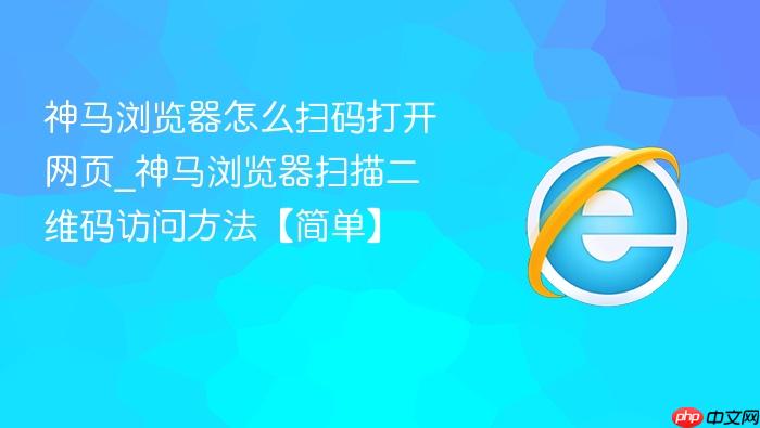 神马浏览器怎么扫码打开网页_神马浏览器扫描二维码访问方法【简单】