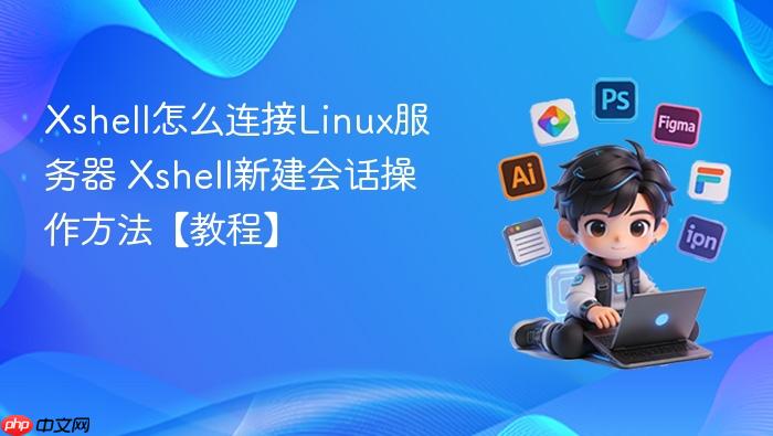 Xshell怎么连接Linux服务器 Xshell新建会话操作方法【教程】