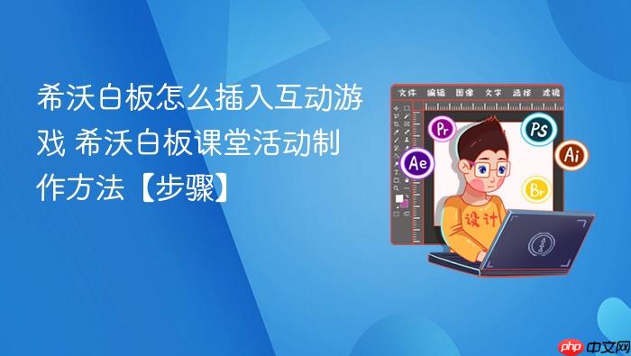 希沃白板怎么插入互动游戏 希沃白板课堂活动制作方法【步骤】