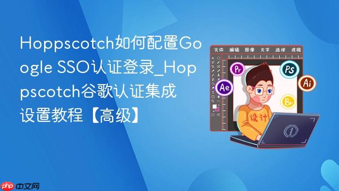 Hoppscotch如何配置Google SSO认证登录_Hoppscotch谷歌认证集成设置教程【高级】