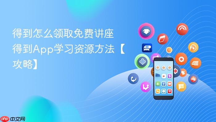 得到怎么领取免费讲座 得到App学习资源方法【攻略】