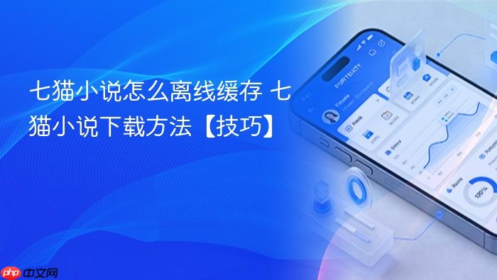 七猫小说怎么离线缓存 七猫小说下载方法【技巧】