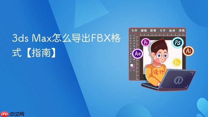 3ds Max怎么导出FBX格式【指南】