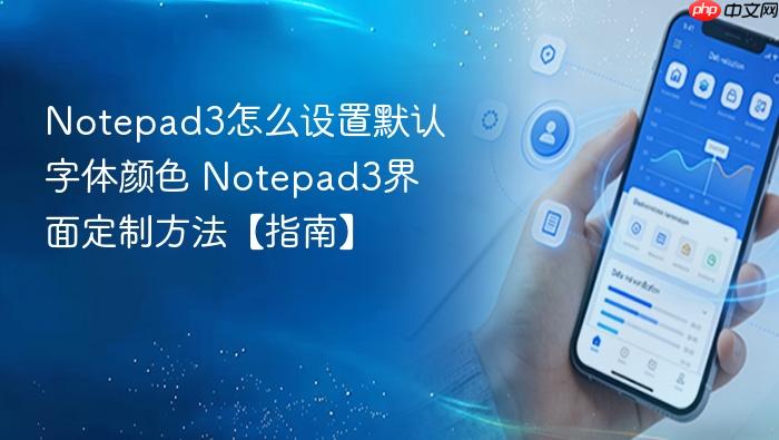 Notepad3怎么设置默认字体颜色 Notepad3界面定制方法【指南】