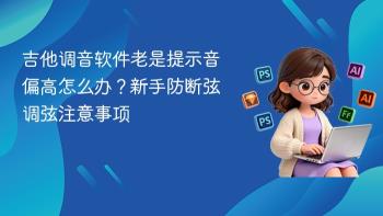 吉他调音软件老是提示音偏高怎么办？新手防断弦调弦注意事项
